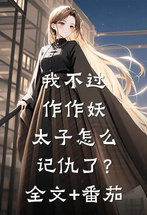 我不过作作妖，太子怎么记仇了？全文+番茄