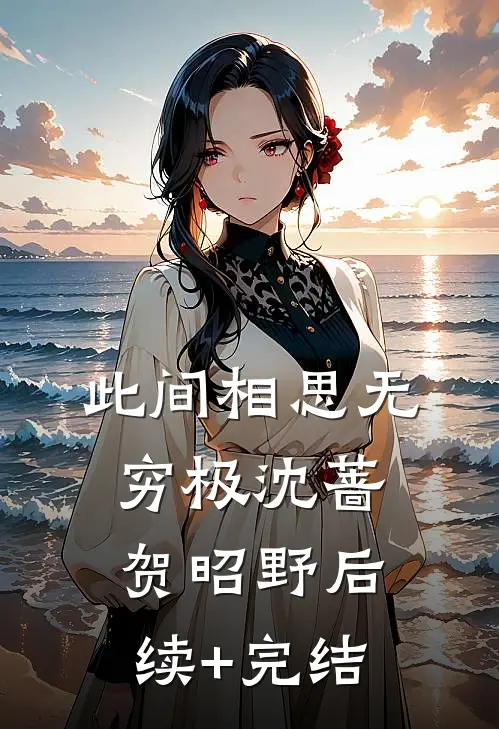 此间相思无穷极沈蔷贺昭野后续+完结