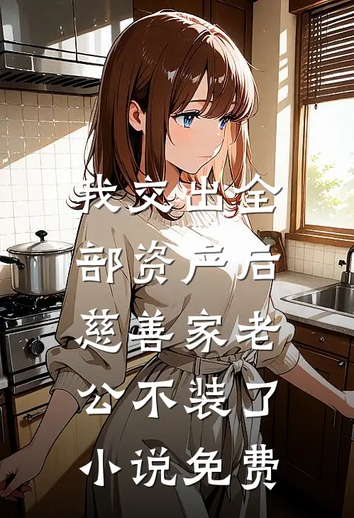 我交出全部资产后，慈善家老公不装了小说免费