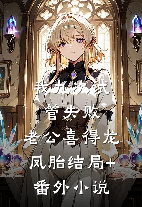 我九次试管失败，老公喜得龙凤胎结局+番外小说