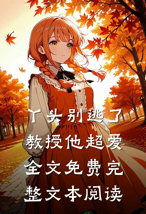 丫头别逃了教授他超爱全文免费完整文本阅读