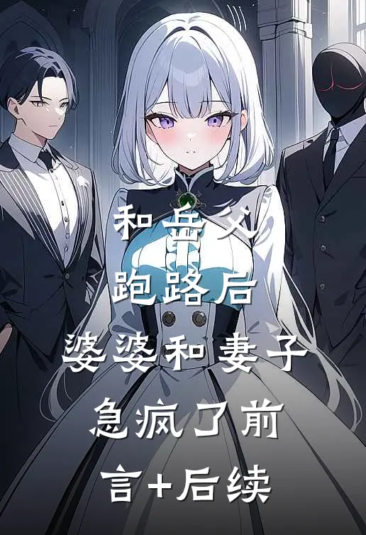 和岳父跑路后，婆婆和妻子急疯了前言+后续