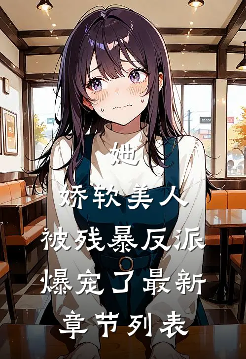 她，娇软美人，被残暴反派爆宠了最新章节列表