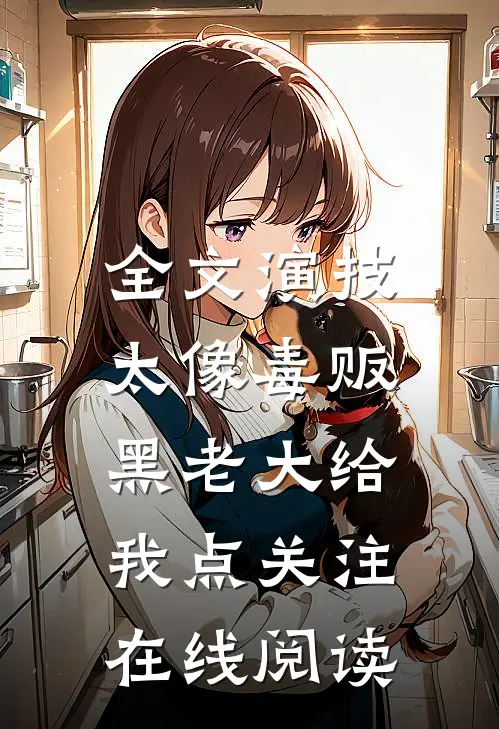 全文演技太像毒贩,黑老大给我点关注在线阅读