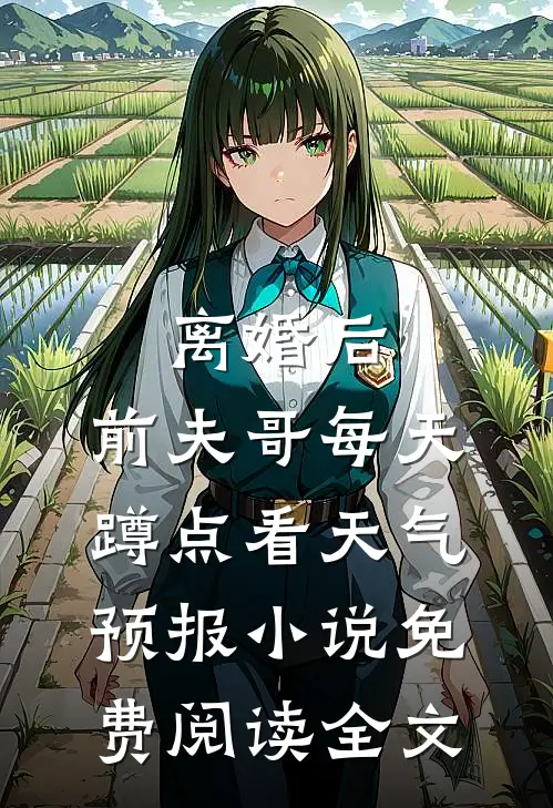 离婚后，前夫哥每天蹲点看天气预报小说免费阅读全文