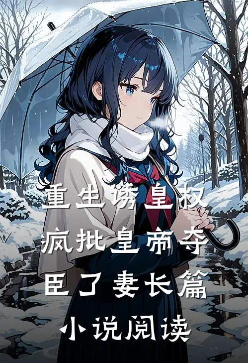 重生诱皇权，疯批皇帝夺臣了妻长篇小说阅读