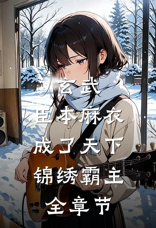 玄武：臣本麻衣，成了天下锦绣霸主全章节