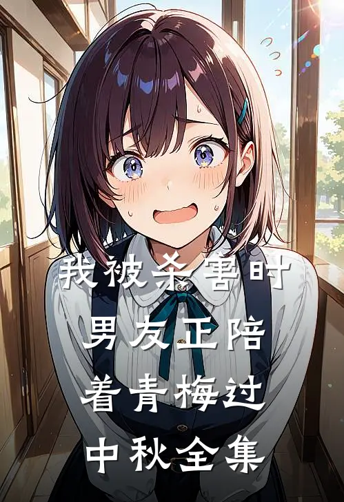 我被杀害时，男友正陪着青梅过中秋 全集