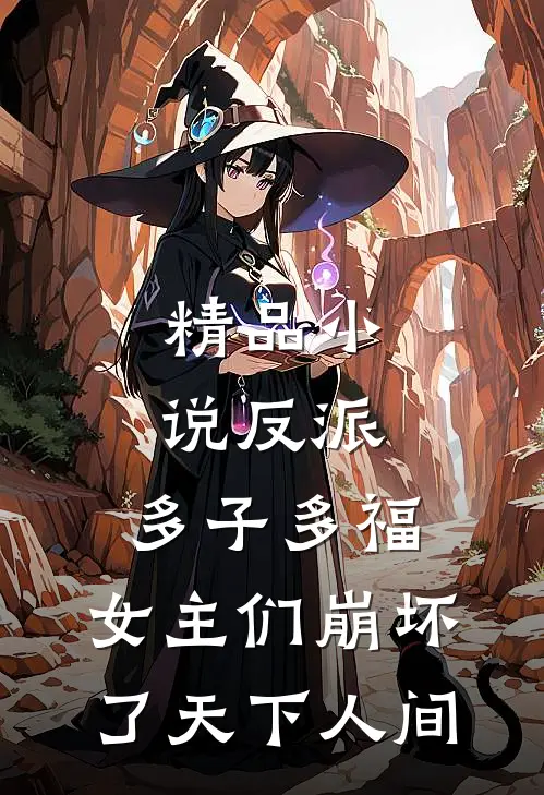 精品小说反派:多子多福,女主们崩坏了 天下人间