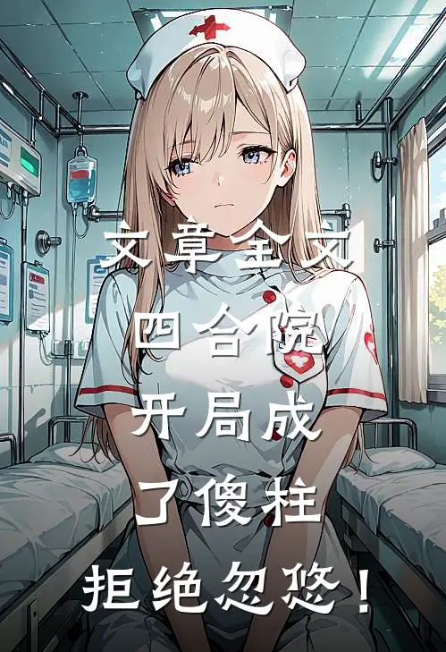 文章全文四合院，开局成了傻柱，拒绝忽悠！