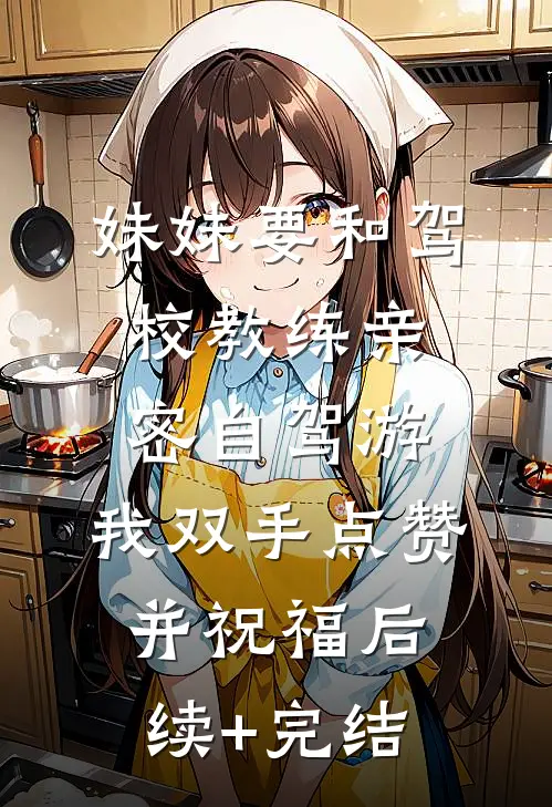 妹妹要和驾校教练亲密自驾游，我双手点赞并祝福后续+完结
