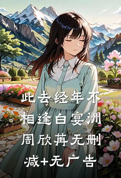 此去经年不相逢白宴洲周欣苒无删减+无广告
