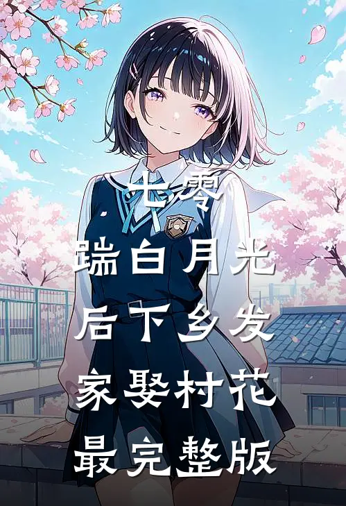 七零，踹白月光后下乡发家娶村花最完整版