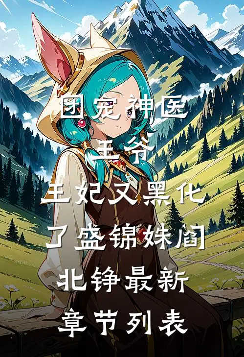 团宠神医：王爷，王妃又黑化了盛锦姝阎北铮最新章节列表