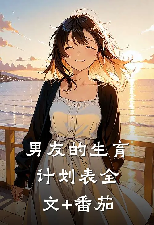 男友的生育计划表全文+番茄