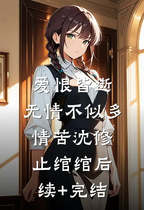 爱恨皆逝，无情不似多情苦沈修止绾绾后续+完结