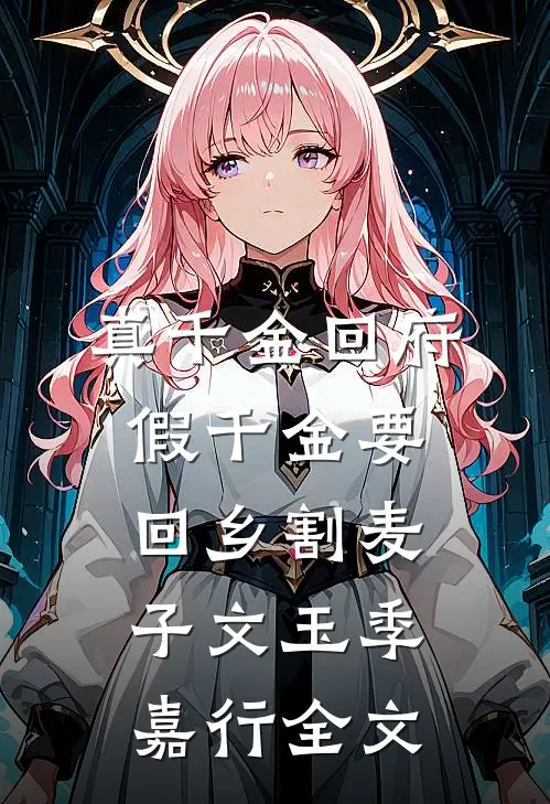 真千金回府，假千金要回乡割麦子文玉季嘉行全文