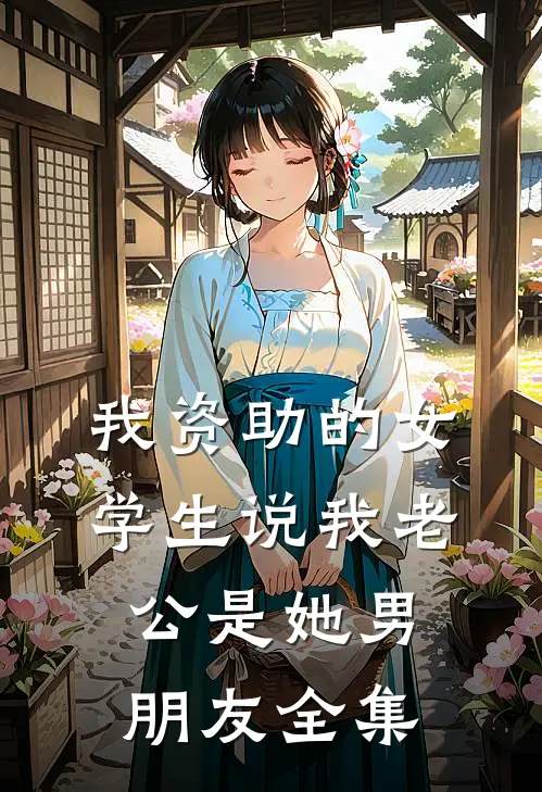 我资助的女学生说我老公是她男朋友 全集