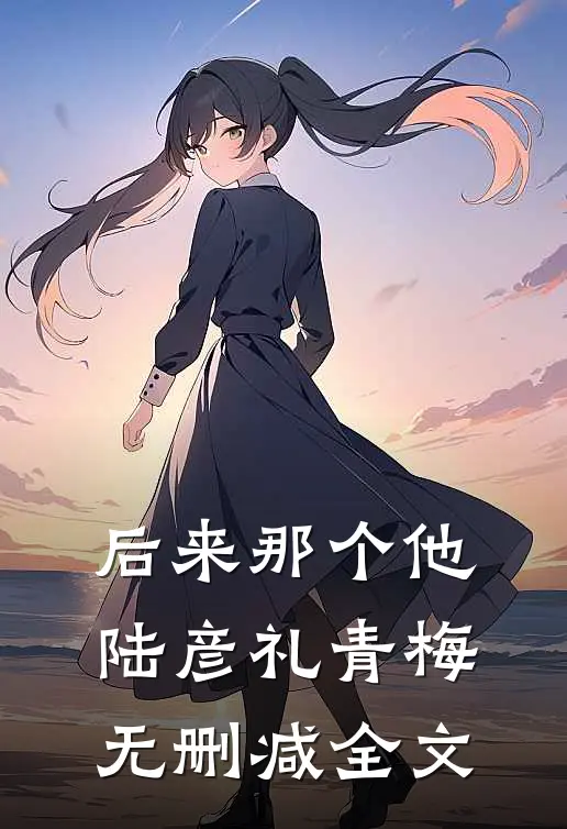 后来那个他陆彦礼青梅无删减全文