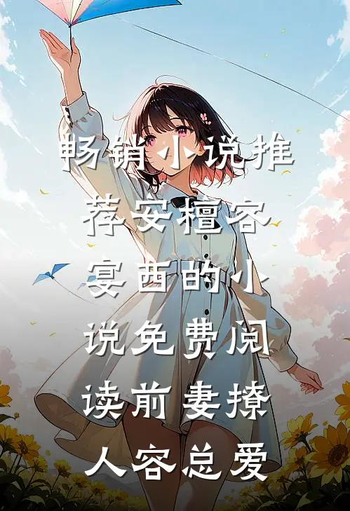 畅销小说推荐安檀容宴西的小说免费阅读前妻撩人容总爱