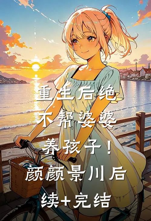 重生后绝不帮婆婆养孩子！颜颜景川后续+完结
