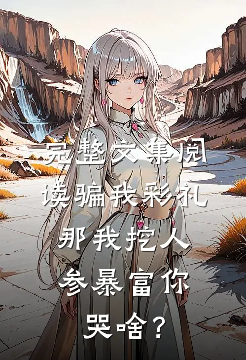 完整文集阅读骗我彩礼，那我挖人参暴富你哭啥？