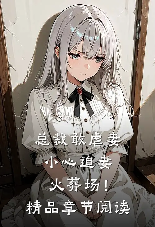 总裁敢虐妻，小心追妻火葬场！精品章节阅读