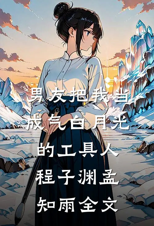 男友把我当成气白月光的工具人程子渊孟知雨全文