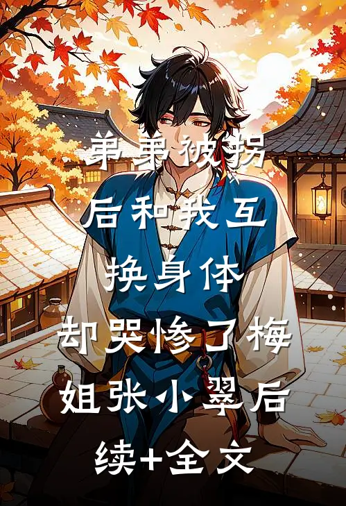 弟弟被拐后和我互换身体，却哭惨了梅姐张小翠后续+全文