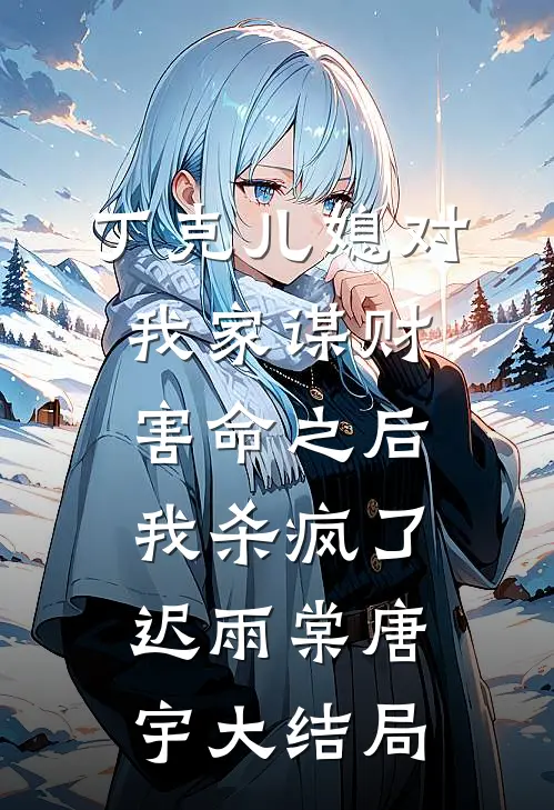 丁克儿媳对我家谋财害命之后，我杀疯了迟雨棠唐宇大结局