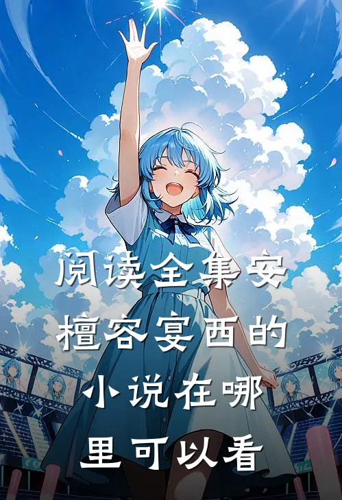 阅读全集安檀容宴西的小说在哪里可以看