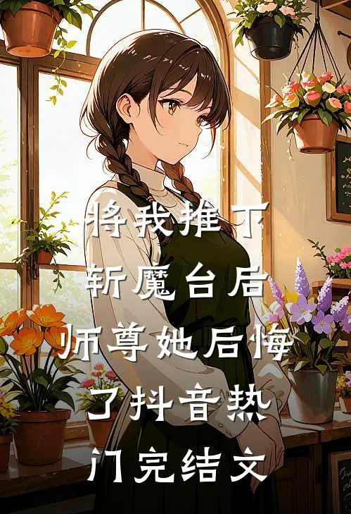 将我推下斩魔台后，师尊她后悔了抖音热门完结文
