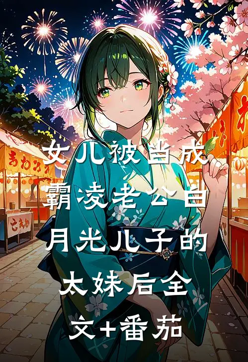 女儿被当成霸凌老公白月光儿子的太妹后全文+番茄