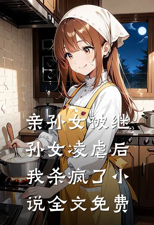 亲孙女被继孙女凌虐后，我杀疯了小说全文免费