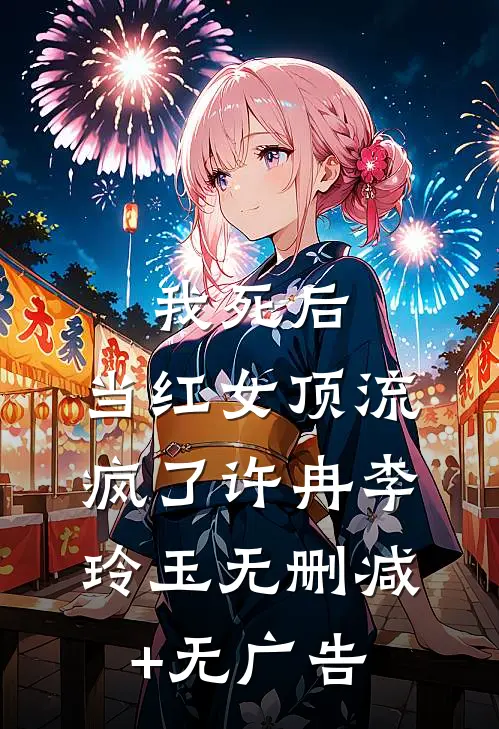 我死后，当红女顶流疯了许冉李玲玉无删减+无广告