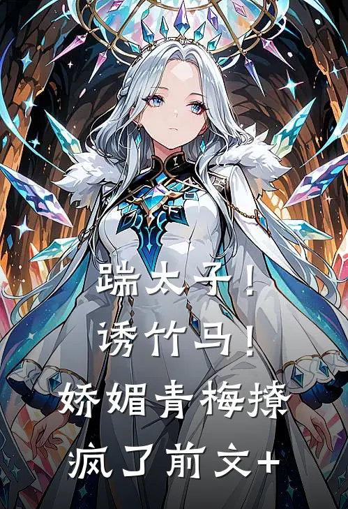 踹太子！诱竹马！娇媚青梅撩疯了前文+