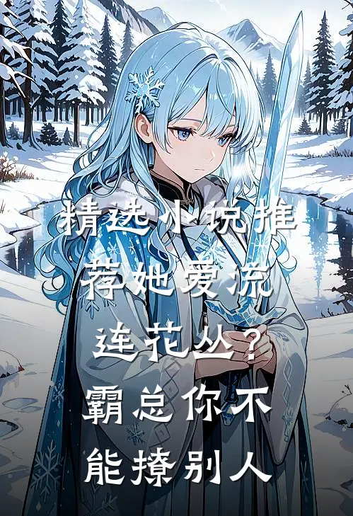 精选小说推荐她爱流连花丛？霸总：你不能撩别人