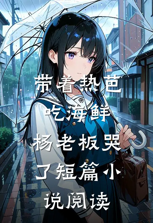 带着热芭吃海鲜，杨老板哭了短篇小说阅读