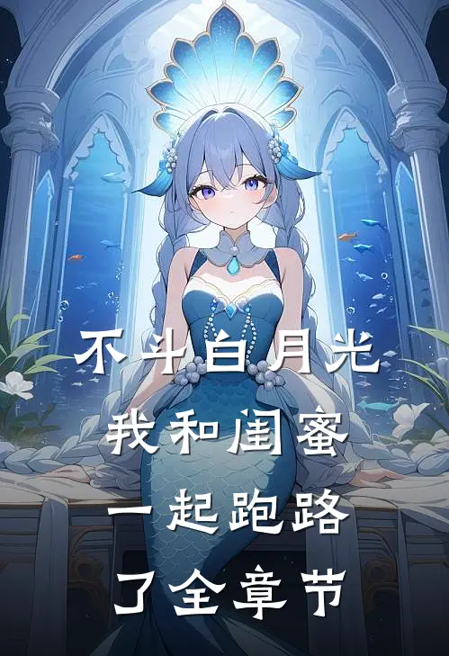 不斗白月光，我和闺蜜一起跑路了全章节