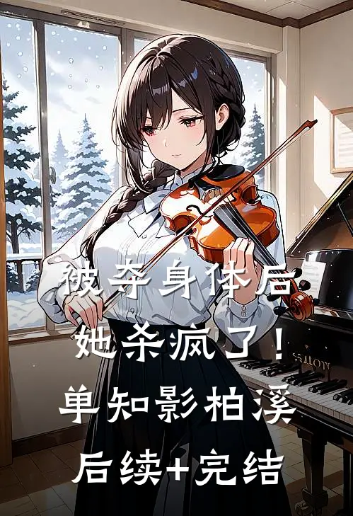 被夺身体后，她杀疯了！单知影柏溪后续+完结