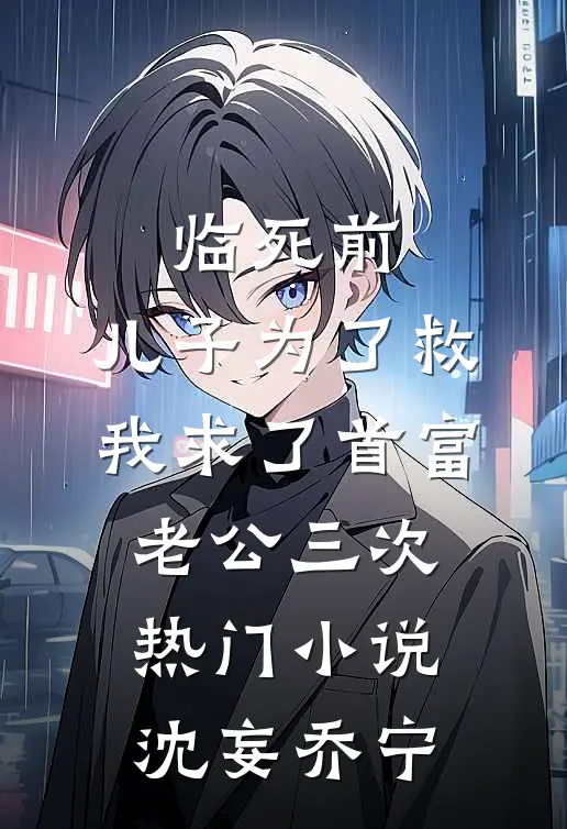 临死前，儿子为了救我求了首富老公三次热门小说沈妄乔宁