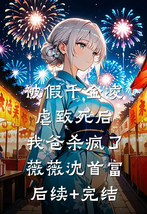 被假千金凌虐致死后，我爸杀疯了薇薇沈首富后续+完结