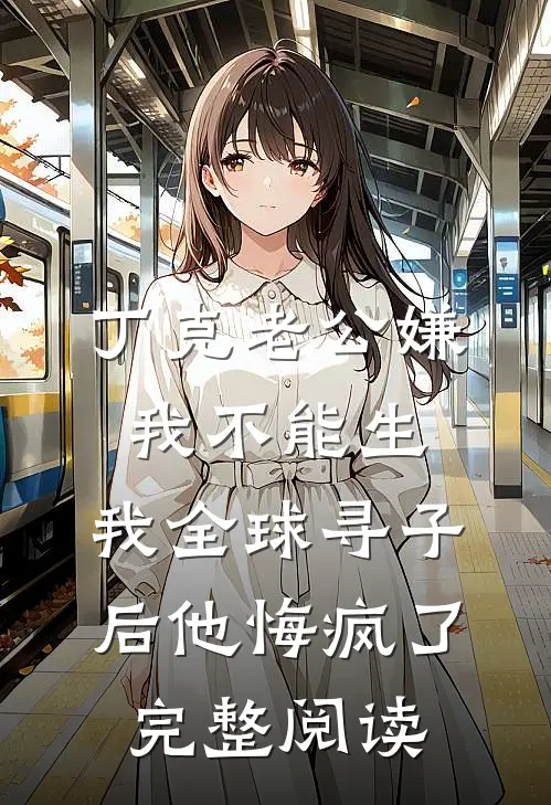 丁克老公嫌我不能生，我全球寻子后他悔疯了完整阅读