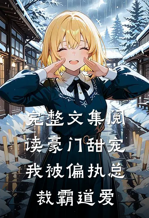 完整文集阅读豪门甜宠：我被偏执总裁霸道爱