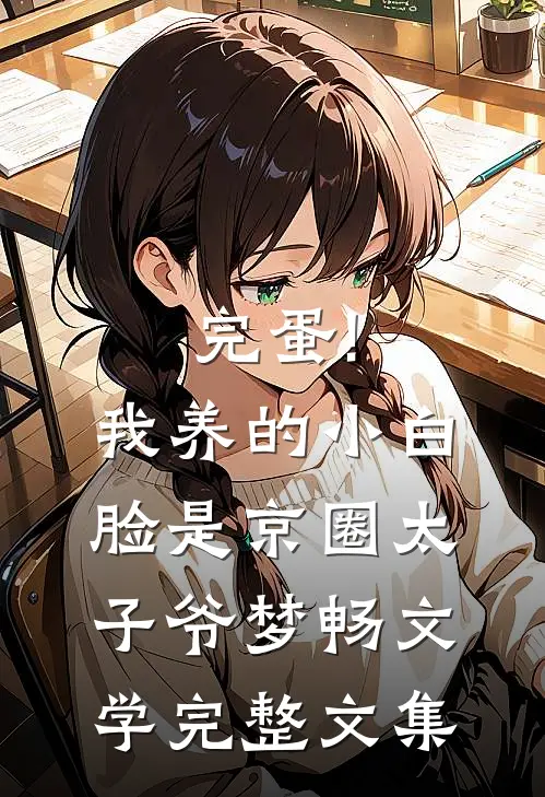 完蛋!我养的小白脸是京圈太子爷 梦畅文学完整文集