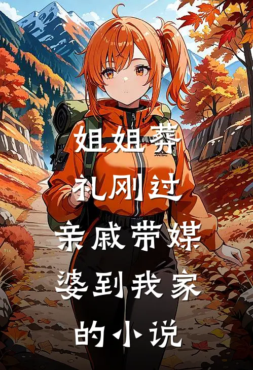 姐姐葬礼刚过，亲戚带媒婆到我家的小说