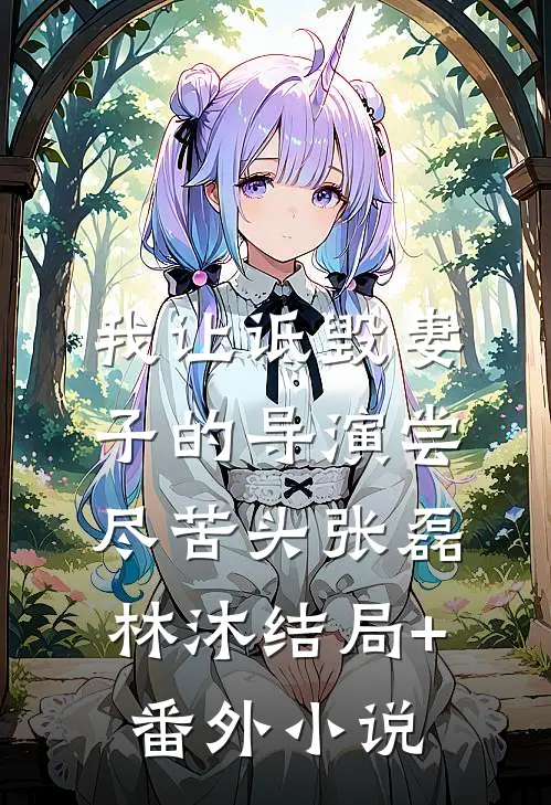 我让诋毁妻子的导演尝尽苦头张磊林沐结局+番外小说