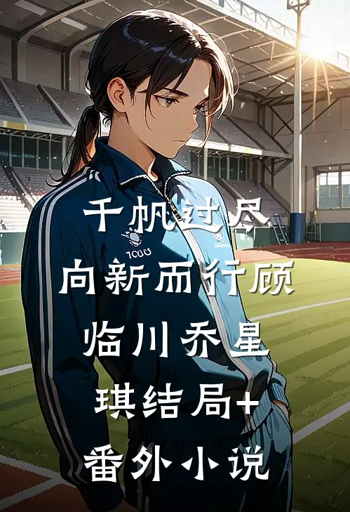 千帆过尽，向新而行顾临川乔星琪结局+番外小说