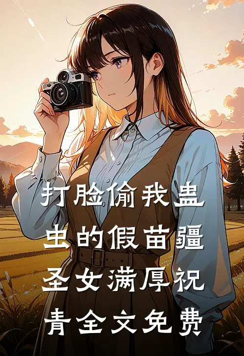 打脸偷我蛊虫的假苗疆圣女满厚祝青全文免费