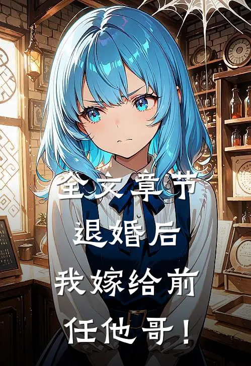 全文章节退婚后，我嫁给前任他哥！